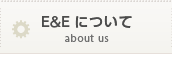 E&Eについて